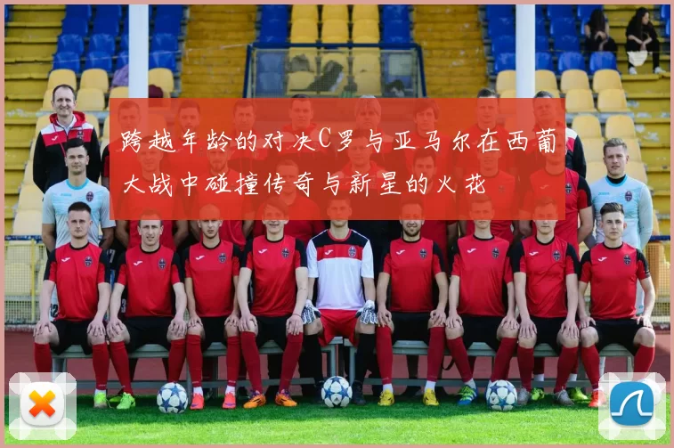 跨越年龄的对决C罗与亚马尔在西葡大战中碰撞传奇与新星的火花