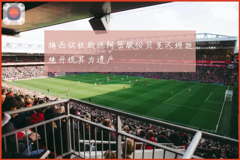 梅西欲收购迈阿密股份贝克汉姆拒绝并视其为遗产
