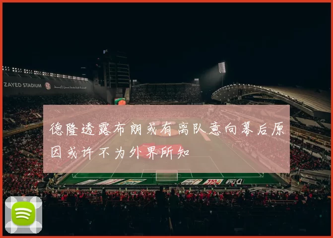 德隆透露布朗或有离队意向幕后原因或许不为外界所知
