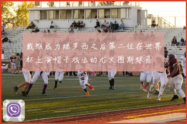 戴维成为继罗西之后第二位在世界杯上演帽子戏法的尤文图斯球员