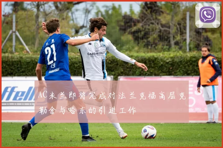 AC米兰即将完成对法兰克福高层克勒舍与哈东的引进工作